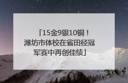 15金9银10铜！潍坊市体校在省田径冠军赛中再创佳绩
